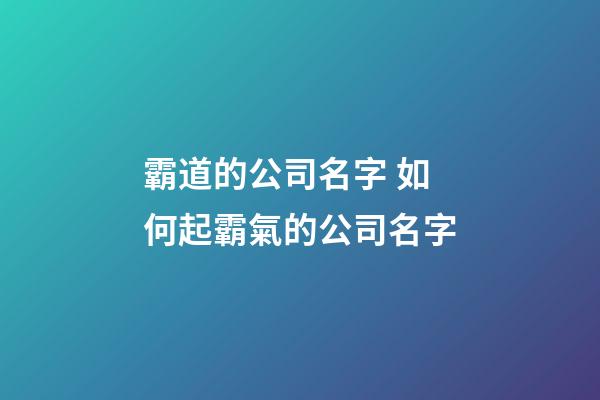 霸道的公司名字 如何起霸氣的公司名字-第1張-公司起名-玄機(jī)派